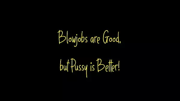 Blowjobs are Good but Pussy is Better